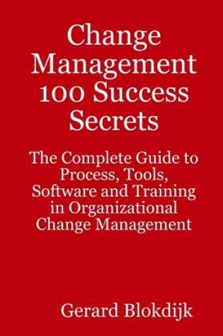 Cover of Change Management 100 Success Secrets : The Complete Guide to Process, Tools, Software and Training in Organizational Change Management