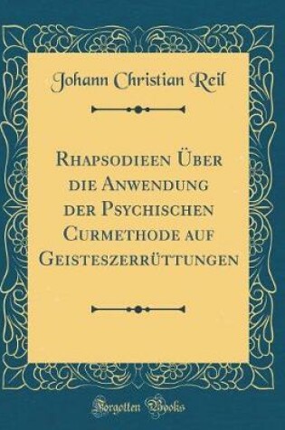 Cover of Rhapsodieen Über Die Anwendung Der Psychischen Curmethode Auf Geisteszerrüttungen (Classic Reprint)