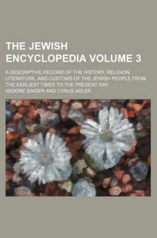 Cover of The Jewish Encyclopedia Volume 3; A Descriptive Record of the History, Religion, Literature, and Customs of the Jewish People from the Earliest Times to the Present Day