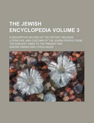 Book cover for The Jewish Encyclopedia Volume 3; A Descriptive Record of the History, Religion, Literature, and Customs of the Jewish People from the Earliest Times to the Present Day