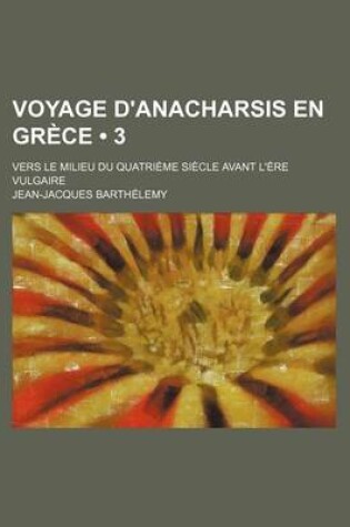 Cover of Voyage D'Anacharsis En Grece (3); Vers Le Milieu Du Quatrieme Siecle Avant L'Ere Vulgaire