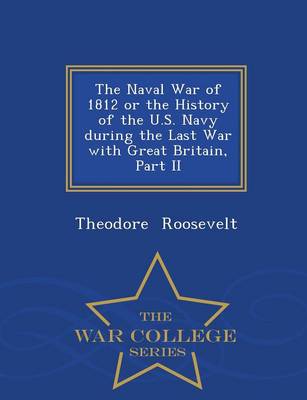 Book cover for The Naval War of 1812 or the History of the U.S. Navy During the Last War with Great Britain, Part II - War College Series