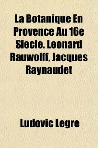 Cover of La Botanique En Provence Au 16e Siecle. Leonard Rauwolff, Jacques Raynaudet