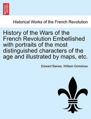 Book cover for History of the Wars of the French Revolution Embellished with Portraits of the Most Distinguished Characters of the Age and Illustrated by Maps, Etc.