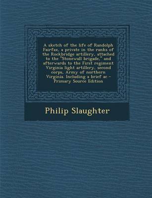 Book cover for A Sketch of the Life of Randolph Fairfax, a Private in the Ranks of the Rockbridge Artillery, Attached to the Stonewall Brigade, and Afterwards to the First Regiment Virginia Light Artillery, Second Corps, Army of Northern Virginia. Including a Brief AC - Pr