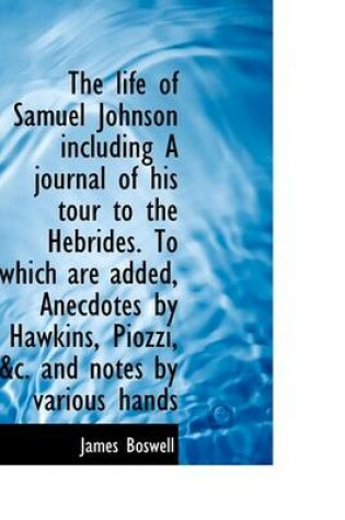Cover of The Life of Samuel Johnson Including a Journal of His Tour to the Hebrides. to Which Are Added, Anec