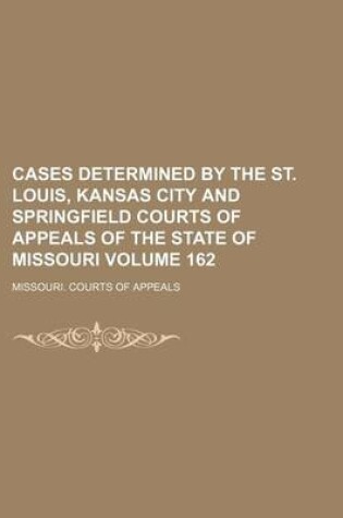 Cover of Cases Determined by the St. Louis, Kansas City and Springfield Courts of Appeals of the State of Missouri Volume 162