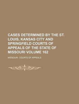 Book cover for Cases Determined by the St. Louis, Kansas City and Springfield Courts of Appeals of the State of Missouri Volume 162