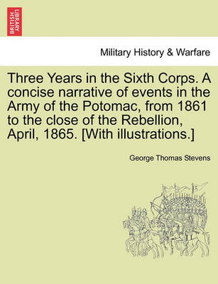 Book cover for Three Years in the Sixth Corps. a Concise Narrative of Events in the Army of the Potomac, from 1861 to the Close of the Rebellion, April, 1865. [With Illustrations.]