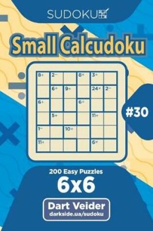 Cover of Sudoku Small Calcudoku - 200 Easy Puzzles 6x6 (Volume 30)