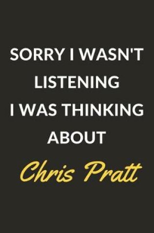 Cover of Sorry I Wasn't Listening I Was Thinking About Chris Pratt