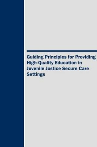 Cover of Guiding Principles for Providing High-Quality Education in Juvenile Justice Secure Care Settings