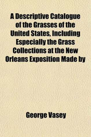 Cover of A Descriptive Catalogue of the Grasses of the United States, Including Especially the Grass Collections at the New Orleans Exposition Made by