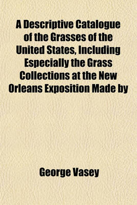 Book cover for A Descriptive Catalogue of the Grasses of the United States, Including Especially the Grass Collections at the New Orleans Exposition Made by