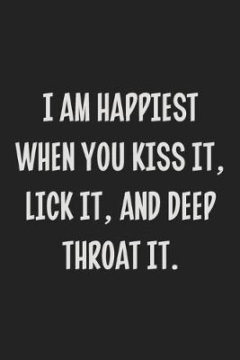 Book cover for I Am Happiest When You Kiss It, Lick It, and Deep Throat It.