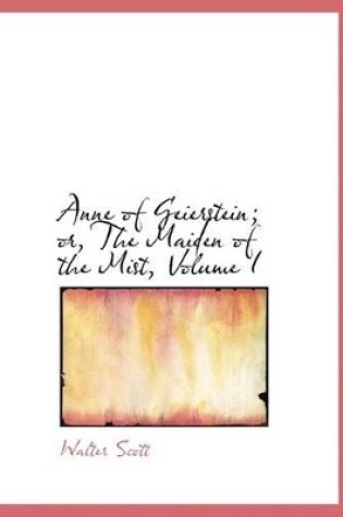 Cover of Anne of Geierstein; Or, the Maiden of the Mist, Volume I