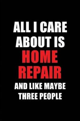 Cover of All I Care about Is Home Repair and Like Maybe Three People