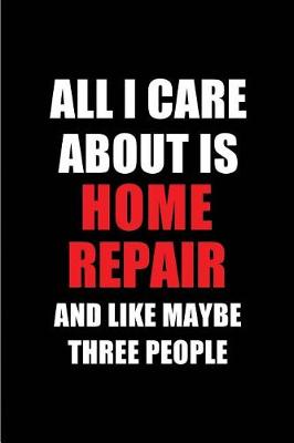 Book cover for All I Care about Is Home Repair and Like Maybe Three People