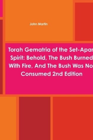 Cover of Torah Gematria of the Set-Apart Spirit: Behold, The Bush Burned With Fire, And The Bush Was Not Consumed 2nd Edition