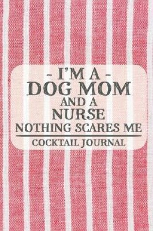 Cover of I'm a Dog Mom and a Nurse Nothing Scares Me Cocktail Journal