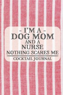 Book cover for I'm a Dog Mom and a Nurse Nothing Scares Me Cocktail Journal