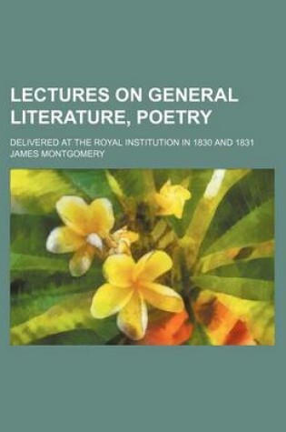 Cover of Lectures on General Literature, Poetry; Delivered at the Royal Institution in 1830 and 1831