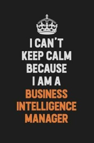Cover of I Can't Keep Calm Because I Am A Business Intelligence Manager