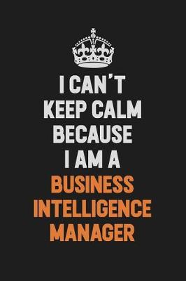 Book cover for I Can't Keep Calm Because I Am A Business Intelligence Manager