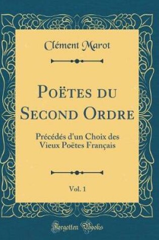 Cover of Poëtes du Second Ordre, Vol. 1: Précédés d'un Choix des Vieux Poëtes Français (Classic Reprint)