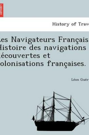 Cover of Les Navigateurs Franc Ais. Histoire Des Navigations de Couvertes Et Colonisations Franc Aises.