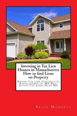 Cover of Investing in Tax Lien Houses in Massachusetts How to find Liens on Property