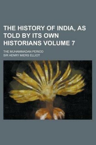 Cover of The History of India, as Told by Its Own Historians; The Muhammadan Period Volume 7