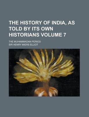 Book cover for The History of India, as Told by Its Own Historians; The Muhammadan Period Volume 7