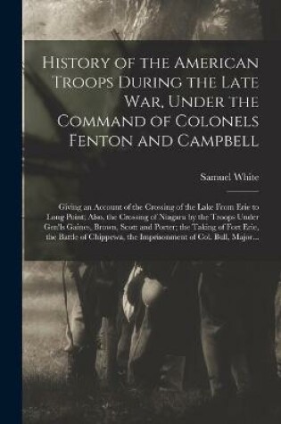 Cover of History of the American Troops During the Late War, Under the Command of Colonels Fenton and Campbell [microform]