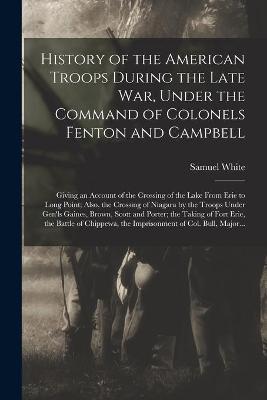 Book cover for History of the American Troops During the Late War, Under the Command of Colonels Fenton and Campbell [microform]