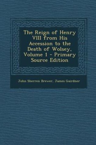 Cover of The Reign of Henry VIII from His Accession to the Death of Wolsey, Volume 1