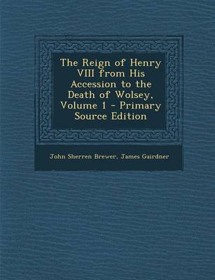 Book cover for The Reign of Henry VIII from His Accession to the Death of Wolsey, Volume 1