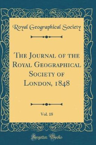 Cover of The Journal of the Royal Geographical Society of London, 1848, Vol. 18 (Classic Reprint)