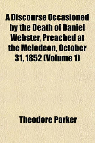 Cover of A Discourse Occasioned by the Death of Daniel Webster, Preached at the Melodeon, October 31, 1852 (Volume 1)