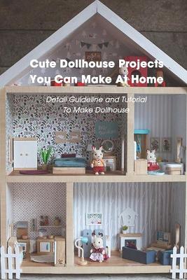 Book cover for Cute Dollhouse Projects You Can Make At Home