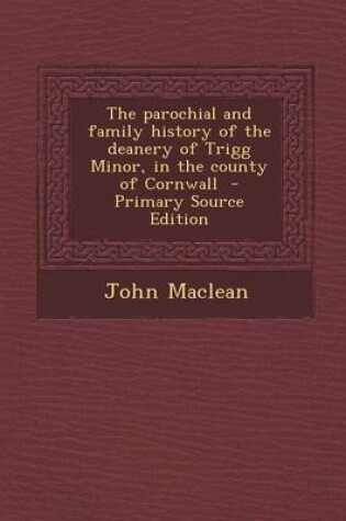Cover of The Parochial and Family History of the Deanery of Trigg Minor, in the County of Cornwall - Primary Source Edition