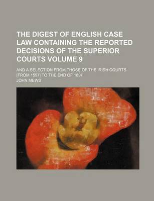 Book cover for The Digest of English Case Law Containing the Reported Decisions of the Superior Courts Volume 9; And a Selection from Those of the Irish Courts [From 1557] to the End of 1897