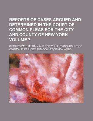 Book cover for Reports of Cases Argued and Determined in the Court of Common Pleas for the City and County of New York Volume 7