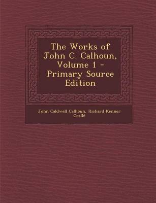 Book cover for The Works of John C. Calhoun, Volume 1 - Primary Source Edition