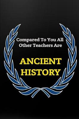 Book cover for Compared to You All Other Teachers Are Ancient History