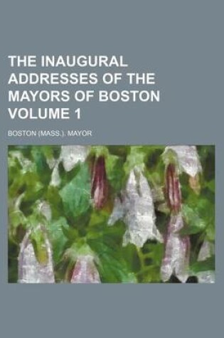 Cover of The Inaugural Addresses of the Mayors of Boston Volume 1