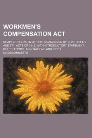 Cover of Workmen's Compensation ACT; Chapter 751, Acts of 1911, as Amended by Chapter 172 and 571, Acts of 1912. with Introductory Statement, Rules, Forms, Annotations and Index