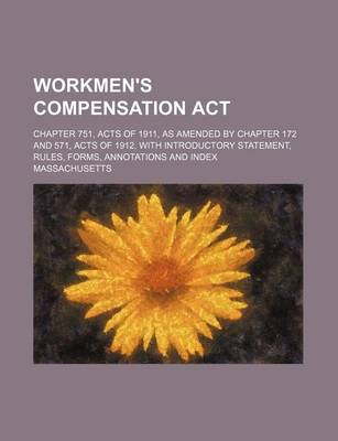 Book cover for Workmen's Compensation ACT; Chapter 751, Acts of 1911, as Amended by Chapter 172 and 571, Acts of 1912. with Introductory Statement, Rules, Forms, Annotations and Index