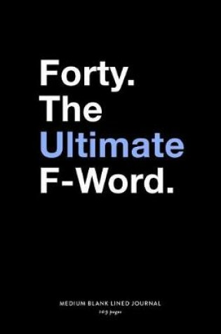 Cover of Forty. The Ultimate F-Word., Medium Blank Lined Journal, 109 Pages