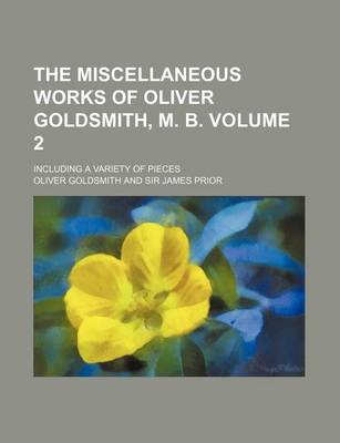 Book cover for The Miscellaneous Works of Oliver Goldsmith, M. B. Volume 2; Including a Variety of Pieces